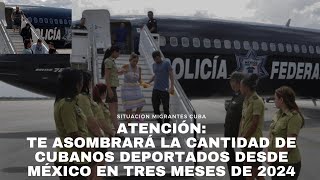 Atención Te asombrará la cantidad de cubanos deportados desde México en primeros tres meses de 2024 [upl. by Ikkir234]