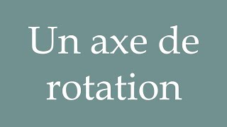 How to Pronounce Un axe de rotation A rotation axis Correctly in French [upl. by Sanborne]