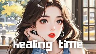 𝙥𝙡𝙖𝙮𝙡𝙞𝙨𝙩 🎧h e a l i n g  t i m e 💙 lofi tunes  lofi hip hop  chill beats  BGM [upl. by Einehpets15]