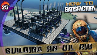 HOW TO SATISFACTORY  Ep 25  Building an Oil Rig  Satisfactory Tutorial and Walkthrough [upl. by Lomasi525]