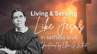 Serving Like Jesus  Learn from Him  Ellen G White Devotional Experience [upl. by Ajnotal]