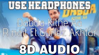 Dabda Kithe AaR Nait 8D AUDIO Gurlez Akhtar  Mista Baaz  8D Punjabi Songs 2019 [upl. by Boelter]