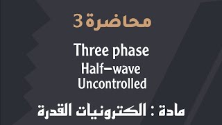 Three phase  Halfwave  Uncontrolled  الكترونيات القدرة  محاضرة 3 [upl. by Nigle]