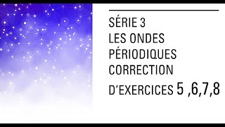 Série 3 LES ONDES PERIODIQUE CORRECTION 5 6 7 8 [upl. by Ecirtel]