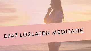 EP 47 – Loslaten Meditatie  Leer Vastgezette Patronen Loslaten amp Omarmen  Geleide Meditatie [upl. by Yhtnomit]