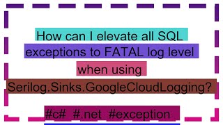 How can I elevate all SQL exceptions to FATAL log level when using SerilogSinksGoogleCloudLogging [upl. by Atiekal173]