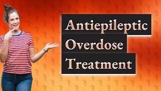 How do you treat an antiepileptic overdose [upl. by Nahsez]