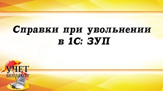 Справки при увольнении в 1С ЗУП [upl. by Aidile]