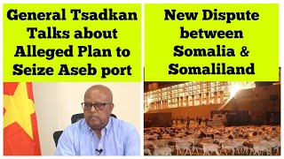 New Dispute between Somalia amp Somaliland General Tsadkan Talks about Alleged Plan 2 Seize Aseb Port [upl. by Lleihsad]