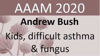 AAAM2020 Andrew Bush  Kids difficult asthma amp fungus [upl. by Nyliak]