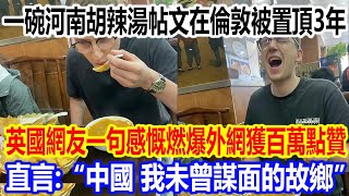 一碗河南胡辣湯帖文在倫敦被置頂3年，英國網友一句感慨燃爆外網獲百萬點贊，直言：“中國，我未曾謀面的故鄉” [upl. by Dowlen]