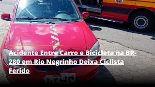 Acidente Entre Carro e Bicicleta na BR 280 em Rio Negrinho Deixa Ciclista Ferido [upl. by Anoo]