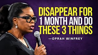 DISAPPEAR FOR 1 MONTH AND DO THESE 3 THINGS  Oprah Winfrey Motivation [upl. by Arrimat]