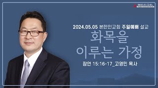 2024 0505 주일설교 화목을 이루는 가정 잠언 151617 고영민 목사 [upl. by Freyah]