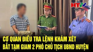 Điểm nóng Cơ quan điều tra lệnh khám xét bắt tạm giam 2 Phó Chủ tịch UBND huyện  Hà Tĩnh TV [upl. by Wheelwright]