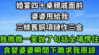 婚宴四十桌親戚面前，婆婆甩給我，三條舊銅項鏈作三金，我微微一笑說了句話全場愣住，貪婪婆婆瞬間下跪求我原諒！枫林晚霞中老年幸福人生為人處世生活經驗情感故事花开富贵 [upl. by Neyuh656]