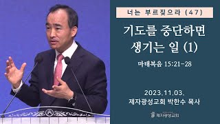 너는 부르짖으라47  기도를 중단하면 생기는 일1 마태복음 152128 2023–1103 금요성령집회  박한수 목사 [upl. by Ahselrak]