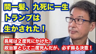 間一髪、九死に一生 トランプは生かされた！ 長尾は２度死にかけた。 政治家として二度死んだが必ず蘇る決意！ [upl. by Ahsyas]