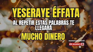 YESERAYE EFFATÁ ATRAE Y RECIBE MUCHO DINERO SIN HACER NADA Hoy Es Tu Día de Suerte [upl. by Esserac]