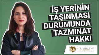 İŞ YERİNİN TAŞINMASI DURUMUNDA TAZMİNAT HAKKI  Avukat Ezgi Esnik Günay [upl. by Repard]