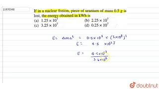 If in a nuclear fission piece of uranium of mass 05 g is lost the energy obtained in kWh is [upl. by Rocky]