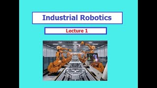 Industrial Robotics Lecture 1 [upl. by Ynnub199]