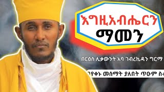 እግዚአብሔርን ማመንሁሉም ሰው መስማት ያለበት ጥዑም ስብከት በርእሰ ሊቃውንት አባ ገብረኪዳን ግርማAba Gebrekidan Girma sibket EOTC [upl. by Deenya652]