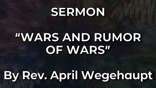 “Wars and Rumors of Wars”  Presented by Rev April Wegehaupt [upl. by Lukas]