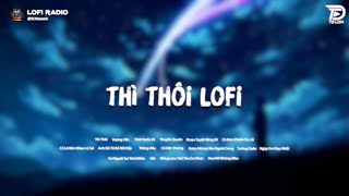 Thì Thôi Thôi Quên Đi Lofi♬ Nhạc Lofi Chill TikTok Trending Triệu View [upl. by Dudden]