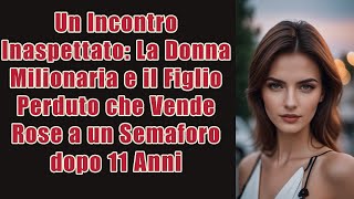 Dopo 11 anni una donna milionaria scopre che suo figlio perduto sta vendendo rose ad un semaforo [upl. by Tnelc]