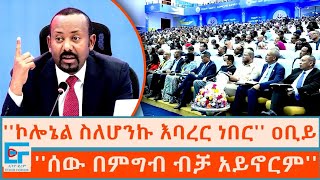 ኮሎኔል ስለሆንኩ እባረር ነበር ፤ ሰው በምግብ ብቻ አይኖርም ጠቅላይ ሚኒስትር ዐቢይ አሕመድETHIO FORUM [upl. by Novahc]