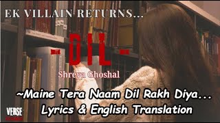 DIL  Maine Tera Naam Dil Rakh Diya Lyrics amp Translation  Ek villain returns  Shreya Ghoshal♡ [upl. by Ramedlav]