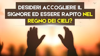 Desideri accogliere il Signore ed essere rapito nel Regno dei Cieli [upl. by Selij]