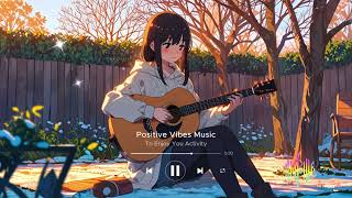 Postive Vibes Music 🍀 For Enjoy Your Activity  Chill And Pop Playlist  Happy Positive Day  2024 [upl. by Teage]