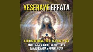 YESERAYE EFFATA  SUBLIMINAL DE ALTA FRECUENCIA [upl. by Gula]