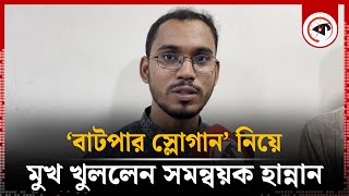 ‘বাটপার স্লোগান’ নিয়ে মুখ খুললেন সমন্বয়ক হান্নান  Hannan Sarkar  Coordinators  Kalbela [upl. by Yelroc]