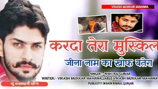 करदा तेरो मुश्किल जीना नाम का खौफ बतेरा Vikash Mukkar 9950372016 Rishi Raj GujjarNew Badmasi Song [upl. by Isma160]