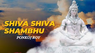 Shiva Shiva Shambhu  Har Har Shambhu  Bam Bhole  Ponkoj Roy [upl. by Ynnob]