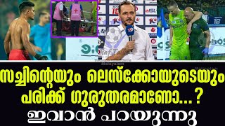 സച്ചിൻ്റെയും ലെസ്ക്കോയുടെയും പരിക്ക് ഗുരുതരമാണോ ഇവാൻ പറയുന്നു  KBFC News [upl. by Chui]