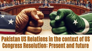 Pakistan US Relations in the context of US Congress Resolution Present and future [upl. by Nahgiem973]