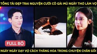 Tổng Tài Nguyện Cưới Cô Gái Mù Ngây Thơ Làm Vợ Ngày Ngày Dạy Cô Cách Thăng Hoa Trong Chuyện Chăn Gối [upl. by Landel]