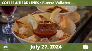 Puerto Vallarta Coffee amp Headlines • July 27 2024 [upl. by Tewell992]