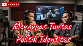 MENGUPAS TUNTAS POLITIK quotINDENTITASquot  Podcast bersama kawan [upl. by Annahsar]