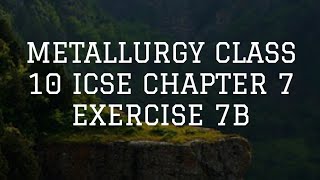 METALLURGY CLASS 10 ICSE CHAPTER 7 EXERCISE 7B [upl. by Yeldud]