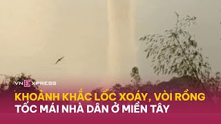 Khoảnh khắc lốc xoáy vòi rồng tốc mái nhà dân ở miền Tây  VnExpress [upl. by Yecam]