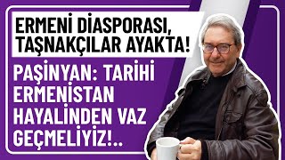 ERMENİ DİASPORASI TAŞNAKÇILAR AYAKTA PAŞİNYAN TARİHİ ERMENİSTAN HAYALİNDEN VAZ GEÇMELİYİZ [upl. by Nickerson]