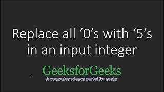 Replace all ‘0’ with ‘5’ in an input Integer  GeeksforGeeks [upl. by Popele142]