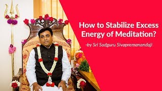 How to Stabilize Excess Energy of Meditation by Sadguru Sivapremanandaji [upl. by Rooker]