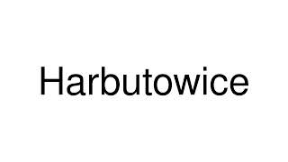 How to Pronounce Harbutowice Poland [upl. by Abraham]