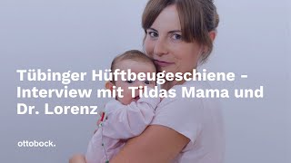 Tübinger Hüftbeugeschiene Interview mit Tildas Mama und Dr Lorenz  Ottobock [upl. by Polinski]